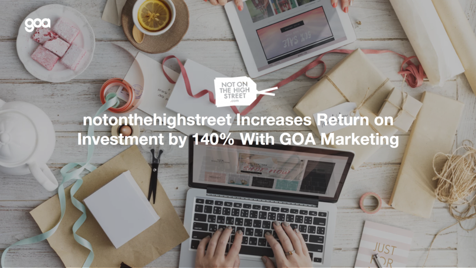 notonthehighstreet Increases Return on Investment by 140% With GOA Marketing